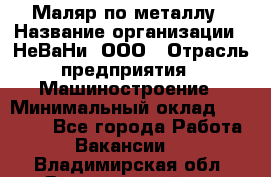 Маляр по металлу › Название организации ­ НеВаНи, ООО › Отрасль предприятия ­ Машиностроение › Минимальный оклад ­ 45 000 - Все города Работа » Вакансии   . Владимирская обл.,Вязниковский р-н